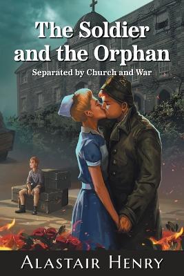 The Soldier and the Orphan: Separated by Church and War - Alastair Henry - cover
