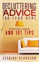 Decluttering Advice for your Home: Practical Ideas and 101 Tips - Jessica Clarkson - cover