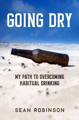 Going Dry: My Path to Overcoming Habitual Drinking - Sean Robinson - cover