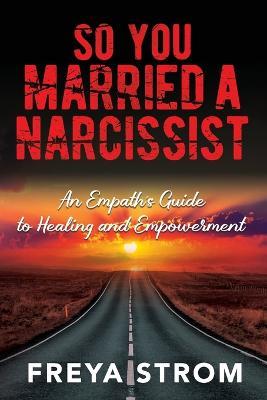 So You Married a Narcissist: An Empath's Guide to Healing and Empowerment - Freya Strom - cover