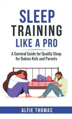 Sleep Training Like a Pro: A Survival Guide for Quality Sleep for Babies, Kids, and Parents - Alfie Thomas - cover