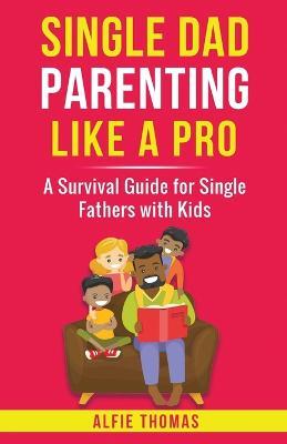 Single Dad Parenting Like a Pro - Alfie Thomas - cover