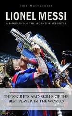 Lionel Messi: A Biography of the Argentine Superstar (The Secrets and Skills of the Best Player in the World)
