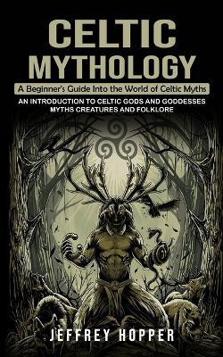Celtic Mythology: A Beginner's Guide Into the World of Celtic Myths (An Introduction to Celtic Gods and Goddesses Myths Creatures and Folklore) - Jeffrey Hopper - cover
