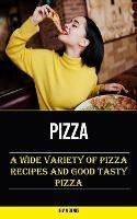 Pizza: A Wide Variety of Pizza Recipes and Good Tasty Pizza - Irvin Denis - cover