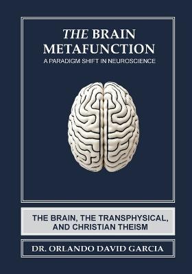 The Brain Metafunction: A Paradigm Shift in Neuroscience: The Brain, The Transphysical, and Christian Theism - Orlando David Garcia - cover