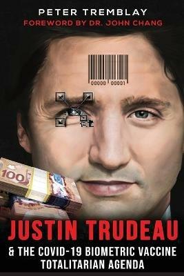 Justin Trudeau and The COVID-19 Biometric Vaccine Totalitarian Agenda - Peter Tremblay - cover