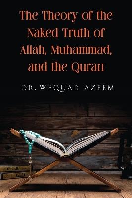 The Theory of the Naked Truth of Allah, Muhammad, and the Quran - Wequar Azeem - cover