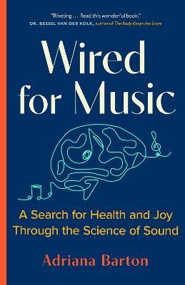 Wired for Music: A Search for Health and Joy Through the Science of Sound - Adriana Barton - cover