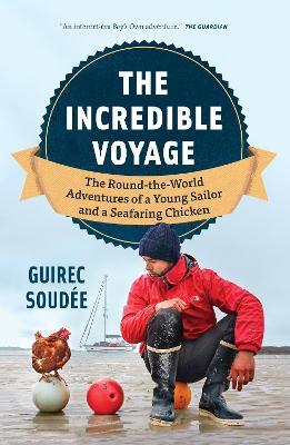 The Incredible Voyage: The Round-the-World Adventures of a Young Sailor and a Seafaring Chicken - Guirec Soudee - cover