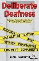 Sensei Self Development Series: Deliberate Deafness: Gaining a Mastery Over the Art of Preventing External Pressure - Sensei Paul David - cover
