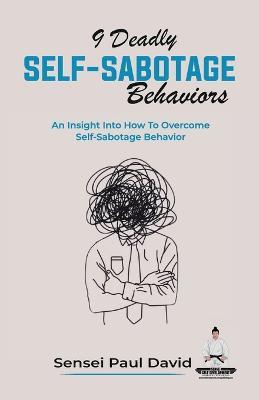 9 Deadly Self-Sabotage Behaviors: An Insight Into How To Overcome Self-Sabotaging Behaviors - Sensei Paul David - cover