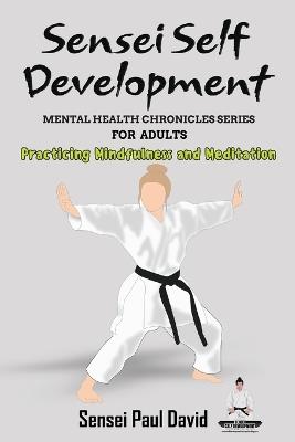 Sensei Self Development - Mental Health Chronicles Series - Practicing Mindfulness and Meditation - Sensei Paul David - cover
