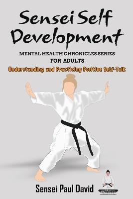 Sensei Self Development Mental Health Chronicles Series - Understanding and Practicing Positive Self-Talk - Sensei Paul David - cover