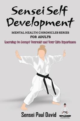 Sensei Self Development Mental Health Chronicles Series - Learning to Accept Yourself and Your Life Experience - Sensei Paul David - cover