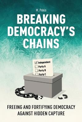 Breaking Democracy's Chains: Freeing and Fortifying Democracy Against Hidden Capture - Metin Pekin - cover
