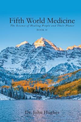 Fifth World Medicine (Book II): The Science of Healing People and Their Planet - John Hughes - cover