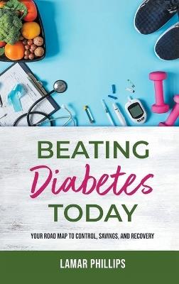 Beating Diabetes Today: Your road map to control, savings, and recovery - Lamar Phillips - cover