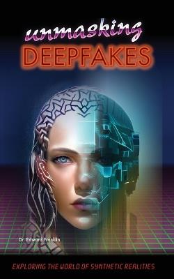 Unmasking Deepfakes: Exploring the World of Synthetic Realities: Exploring the World of Synthetic Realities - Edward Franklin - cover