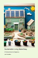 Sustainable Living Made Easy: A Practical Guide for Beginners