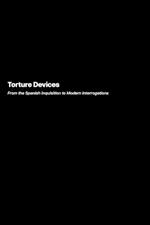 Torture Devices: From the Spanish Inquisition to Modern Interrogations