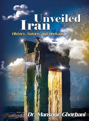 Iran Unveiled: The Illustrated Guide: History, Nature, and Heritage - Mansoor Ghorbani - cover
