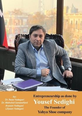 Entrepreneurship as done Yousef Sedighi: The Founder of Yahya Shoe company (Iranian Great Entrepreneurs) - Reza Yadegari,Mahshid Sanaeefard,Aryaan And Lilyaan Yadegari - cover
