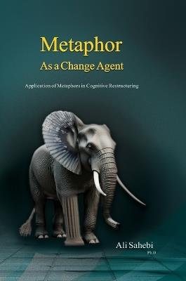 Metaphor as a Change Agent: Application of Metaphors in Cognitive Restructuring - Ali Sahebi - cover