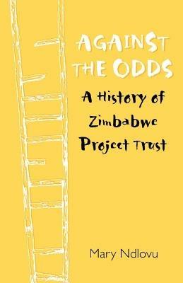 Against the Odds a History of Zimbabwe Project Trust - Mary Ndlove - cover