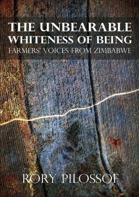 The Unbearable Whiteness of Being. Farmers' Voices from Zimbabwe - Rory Pilossof - cover