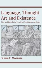 Language, Thought, Art and Existence: New and Recollected Creative Nonfictions and Essays:: New and Recollected Creative Nonfictions and Essays