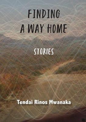 Finding a Way Home: Stories - Tendai Rinos Mwanaka - cover