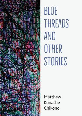 Blue Threads and Other Stories - Matthew Kunashe Chikono - cover