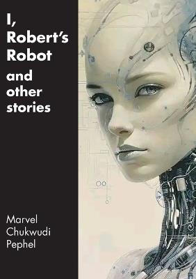 I, Robert's Robot and Other Stories - Marvel Chukwudi Pephel - cover