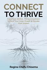 Connect to Thrive: Transform Within, Thrive Anywhere: Unlock Your Inner Power & Elevate Your Impact
