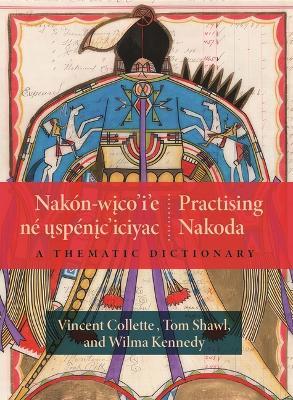 Nakón-wico’i’e né uspénic’iciyac / Practising Nakoda: A Thematic Dictionary - Vincent Collette,Tom Shawl,Wilma Kennedy - cover