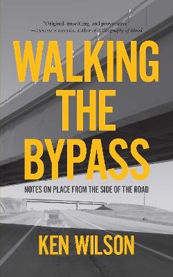 Walking the Bypass: Notes on Place From the Side of the Road - Ken Wilson - cover