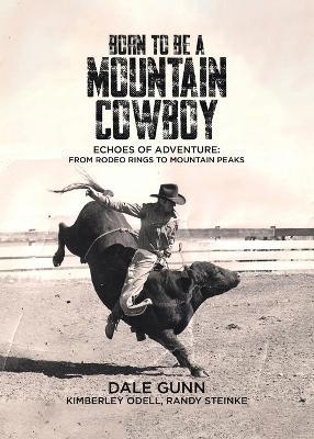 Born to Be a Mountain Cowboy: Echoes of Adventure: From Rodeo Rings to Mountain Peaks - Dale Gunn,Kimberley Odell,Randy Steinke - cover