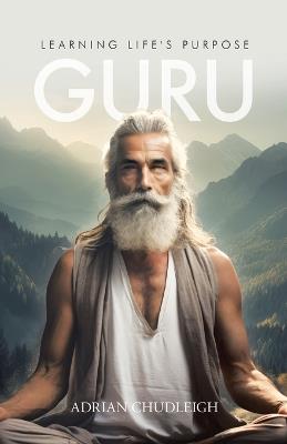 Guru: Learning Life's Purpose - Adrian Chudleigh - cover