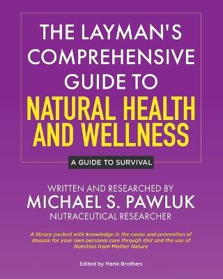 The Layman's Comprehensive Guide to Natural Health and Wellness: A Guide to Survival - Michael S Pawluk - cover