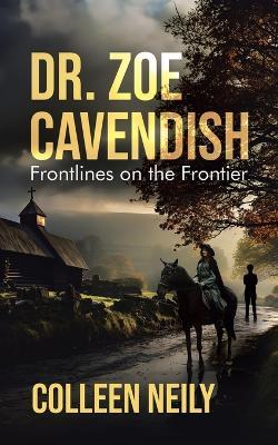 Dr. Zoe Cavendish: Frontlines on the Frontier - Colleen Neily - cover