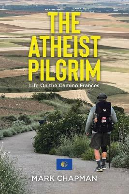 The Atheist Pilgrim: Life On the Camino Frances - Mark Chapman - cover