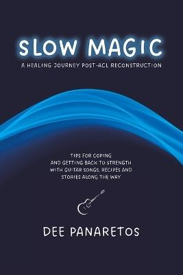 Slow Magic: A Healing Journey Post-ACL Reconstruction - Tips for Coping and Getting Back to Strength With Guitar Songs, Recipes and Stories Along the Way - Dee Panaretos - cover