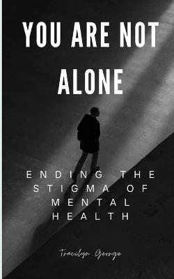 You Are Not Alone: Ending the Stigma of Mental Health - Tracilyn George - cover
