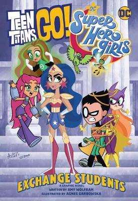 Teen Titans Go! / DC Super Hero Girls: Exchange Students - Amy Wolfram,Agnes Garbowska - cover