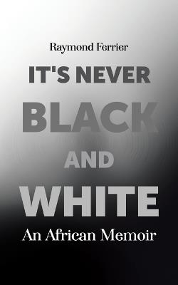 It's Never Black and White: An African Memoir - Raymond Ferrier - cover