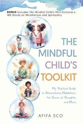 The Mindful Child's Toolkit: My Practical Guide to Affirmations, Meditation, the Power of Thoughts, and More - Afifa Sco - cover