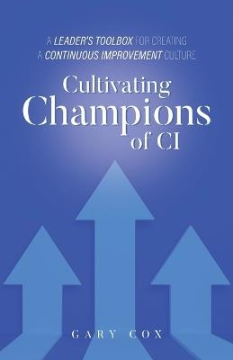 Cultivating Champions of CI: A Leader's Toolbox for Creating a Continuous Improvement Culture - Gary Cox - cover