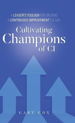 Cultivating Champions of CI: A Leader's Toolbox for Creating a Continuous Improvement Culture - Gary Cox - cover