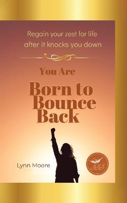 Born to Bounce Back: Regain Your Zest for Life After It Knocks You Down - Lynn Moore - cover